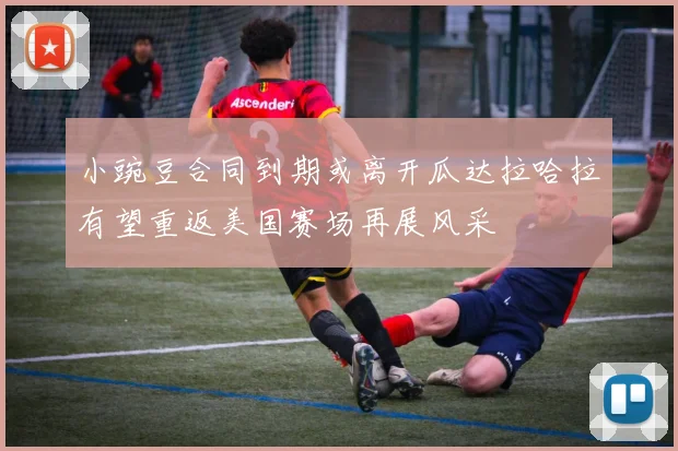 小豌豆合同到期或离开瓜达拉哈拉有望重返美国赛场再展风采