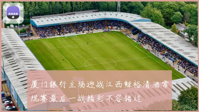 厦门银行主场迎战江西鲸裕清酒常规赛最后一战精彩不容错过