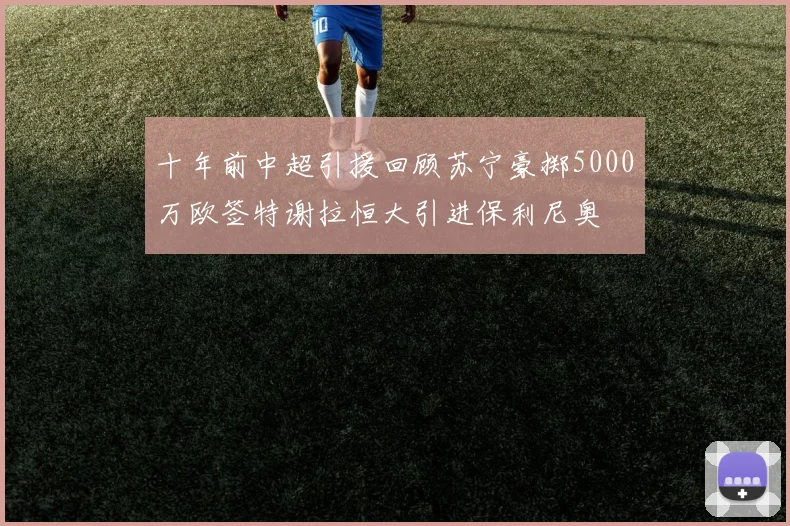 十年前中超引援回顾苏宁豪掷5000万欧签特谢拉恒大引进保利尼奥