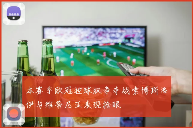 本赛季欧冠控球权争夺战索博斯洛伊与维蒂尼亚表现抢眼