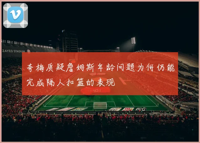 夸梅质疑詹姆斯年龄问题为何仍能完成隔人扣篮的表现