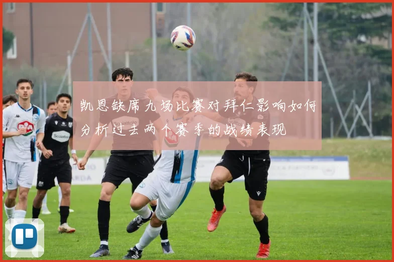 凯恩缺席九场比赛对拜仁影响如何分析过去两个赛季的战绩表现