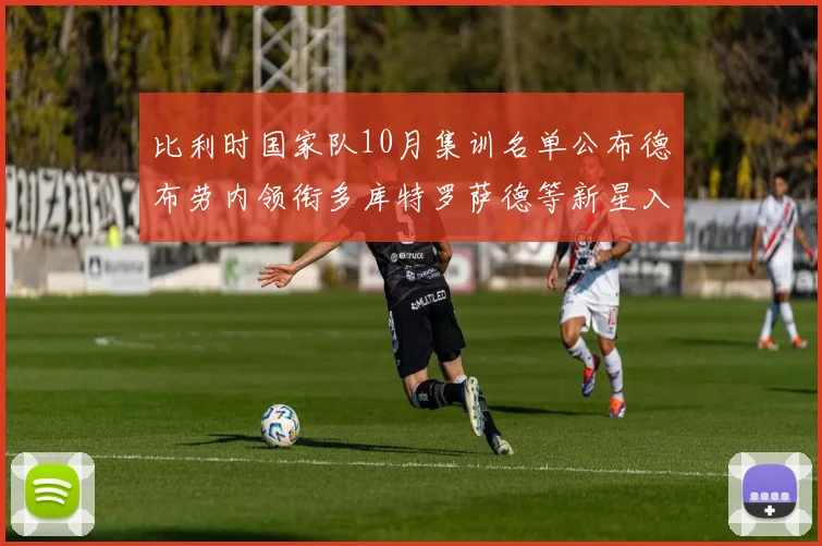 比利时国家队10月集训名单公布德布劳内领衔多库特罗萨德等新星入选