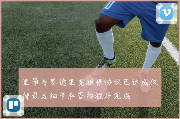 里昂与恩德里克租借协议已达成仅待最后细节和签约程序完成