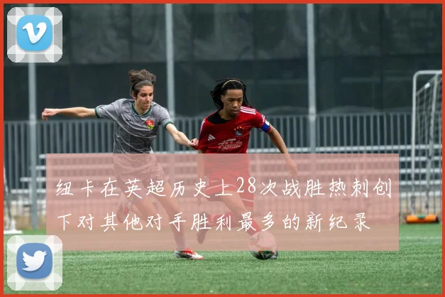纽卡在英超历史上28次战胜热刺创下对其他对手胜利最多的新纪录