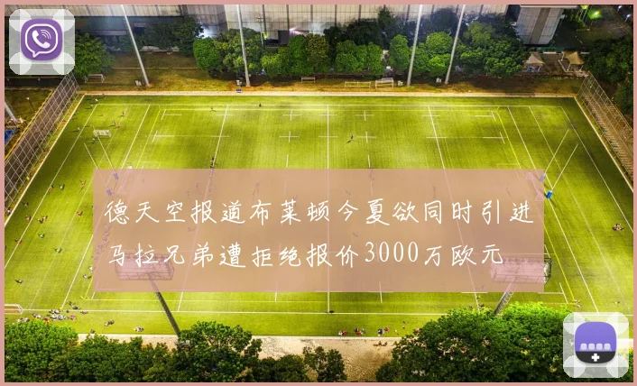 德天空报道布莱顿今夏欲同时引进马拉兄弟遭拒绝报价3000万欧元