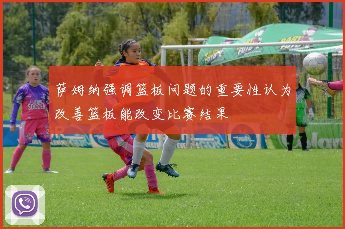 萨姆纳强调篮板问题的重要性认为改善篮板能改变比赛结果