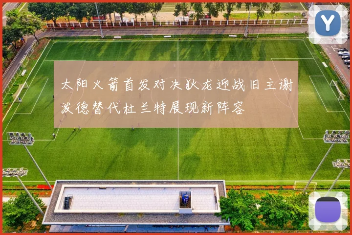 太阳火箭首发对决狄龙迎战旧主谢泼德替代杜兰特展现新阵容