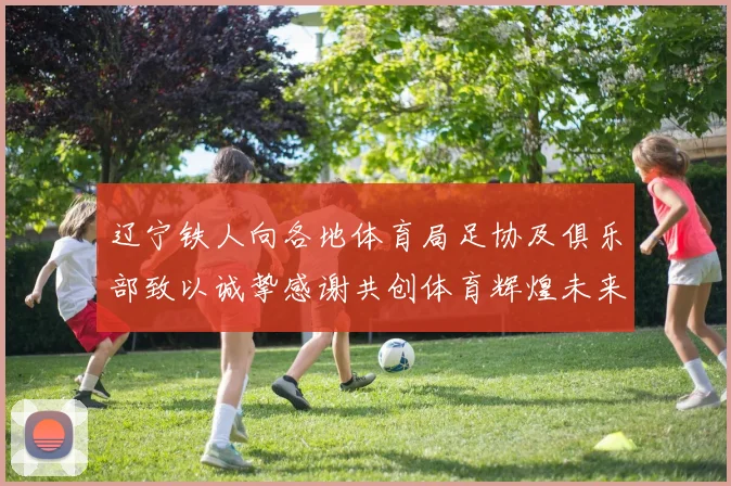 辽宁铁人向各地体育局足协及俱乐部致以诚挚感谢共创体育辉煌未来